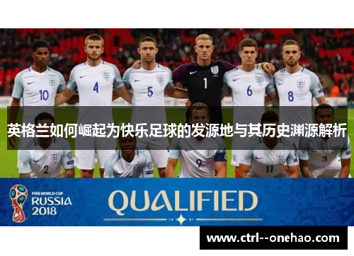 英格兰如何崛起为快乐足球的发源地与其历史渊源解析 英格兰如何崛起为快乐足球的发源地与其历史渊源解析