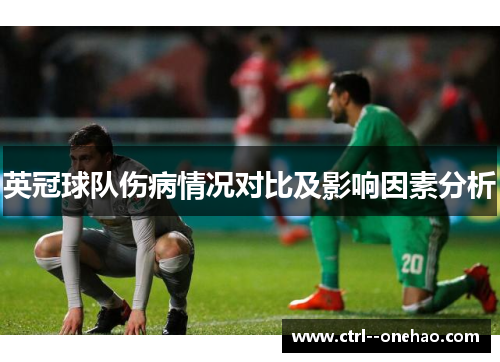 英冠球队伤病情况对比及影响因素分析 英冠球队伤病情况对比及影响因素分析