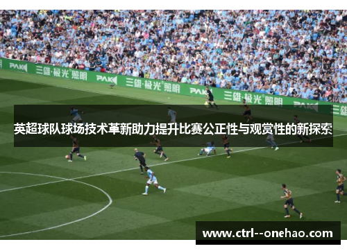 英超球队球场技术革新助力提升比赛公正性与观赏性的新探索 英超球队球场技术革新助力提升比赛公正性与观赏性的新探索