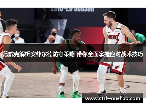 范戴克解析安菲尔德防守策略 带你全面掌握应对战术技巧 范戴克解析安菲尔德防守策略 带你全面掌握应对战术技巧