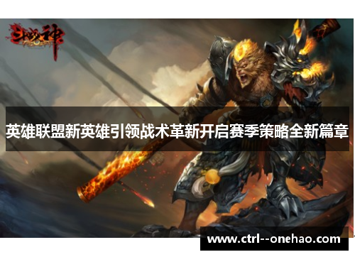 英雄联盟新英雄引领战术革新开启赛季策略全新篇章 英雄联盟新英雄引领战术革新开启赛季策略全新篇章
