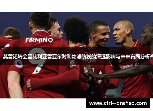 莫雷诺转会至比利亚雷亚尔对利物浦防线的深远影响与未来布局分析