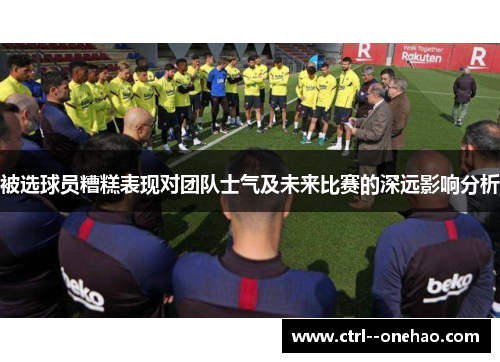 被选球员糟糕表现对团队士气及未来比赛的深远影响分析