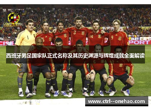 西班牙男足国家队正式名称及其历史渊源与辉煌成就全面解读