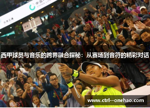 西甲球员与音乐的跨界融合探秘：从赛场到音符的精彩对话