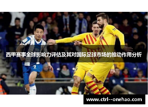 西甲赛事全球影响力评估及其对国际足球市场的推动作用分析