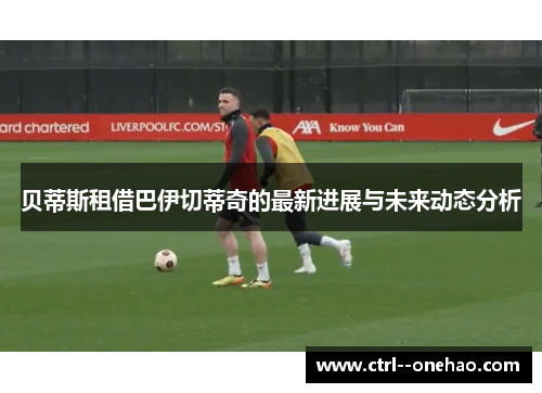 贝蒂斯租借巴伊切蒂奇的最新进展与未来动态分析