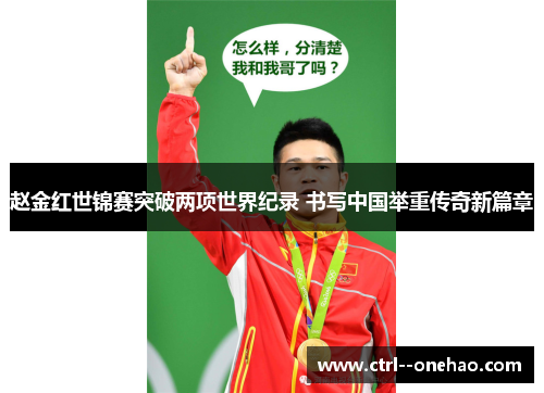 赵金红世锦赛突破两项世界纪录 书写中国举重传奇新篇章 赵金红世锦赛突破两项世界纪录 书写中国举重传奇新篇章