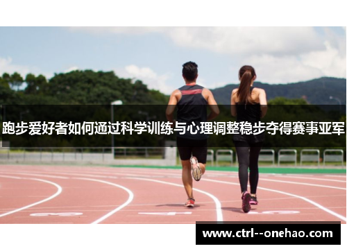 跑步爱好者如何通过科学训练与心理调整稳步夺得赛事亚军 跑步爱好者如何通过科学训练与心理调整稳步夺得赛事亚军