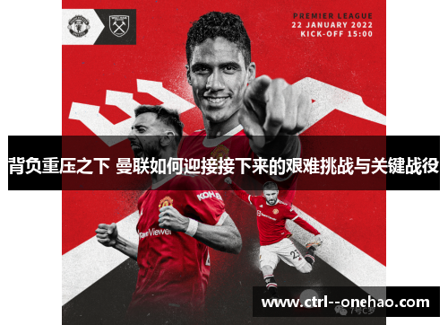 背负重压之下 曼联如何迎接接下来的艰难挑战与关键战役