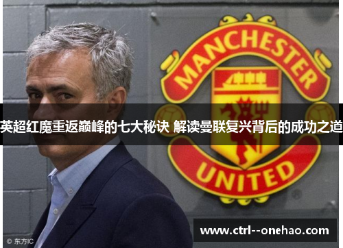 英超红魔重返巅峰的七大秘诀 解读曼联复兴背后的成功之道