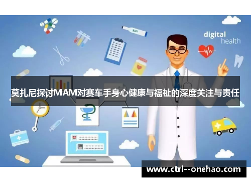 莫扎尼探讨MAM对赛车手身心健康与福祉的深度关注与责任