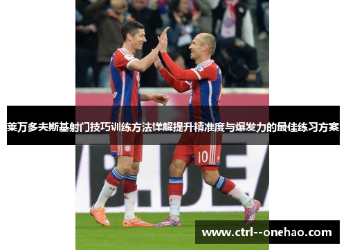 莱万多夫斯基射门技巧训练方法详解提升精准度与爆发力的最佳练习方案 莱万多夫斯基射门技巧训练方法详解提升精准度与爆发力的最佳练习方案