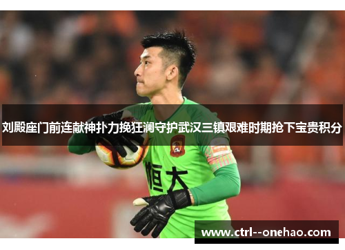 刘殿座门前连献神扑力挽狂澜守护武汉三镇艰难时期抢下宝贵积分