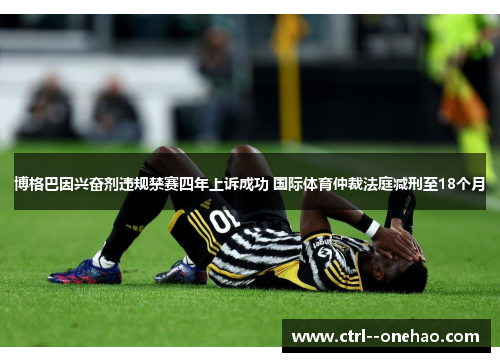 博格巴因兴奋剂违规禁赛四年上诉成功 国际体育仲裁法庭减刑至18个月 博格巴因兴奋剂违规禁赛四年上诉成功 国际体育仲裁法庭减刑至18个月
