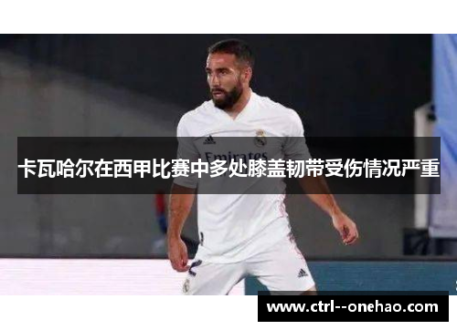 卡瓦哈尔在西甲比赛中多处膝盖韧带受伤情况严重