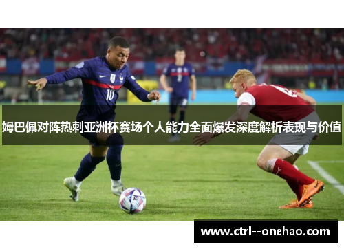 姆巴佩对阵热刺亚洲杯赛场个人能力全面爆发深度解析表现与价值