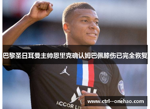 巴黎圣日耳曼主帅恩里克确认姆巴佩膝伤已完全恢复 巴黎圣日耳曼主帅恩里克确认姆巴佩膝伤已完全恢复