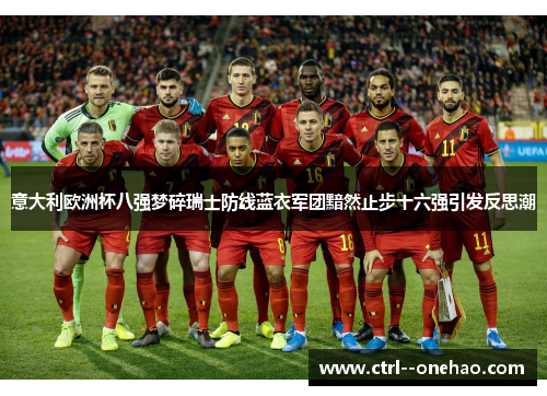意大利欧洲杯八强梦碎瑞士防线蓝衣军团黯然止步十六强引发反思潮