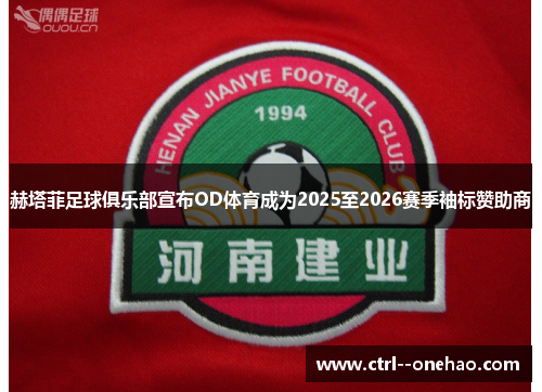 赫塔菲足球俱乐部宣布OD体育成为2025至2026赛季袖标赞助商