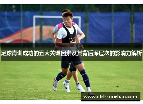 足球青训成功的五大关键因素及其背后深层次的影响力解析