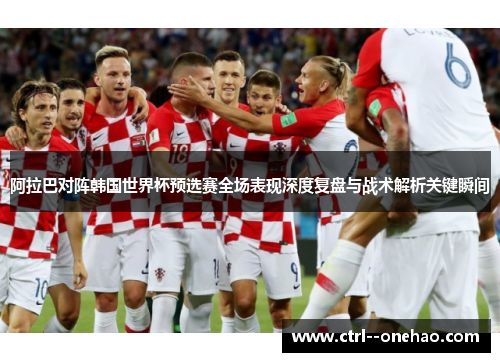 阿拉巴对阵韩国世界杯预选赛全场表现深度复盘与战术解析关键瞬间