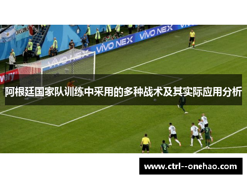 阿根廷国家队训练中采用的多种战术及其实际应用分析