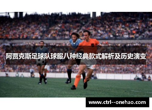 阿贾克斯足球队球服八种经典款式解析及历史演变
