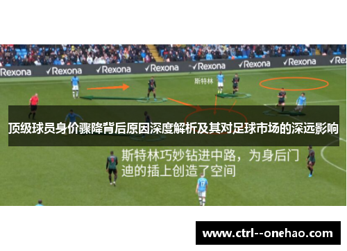 顶级球员身价骤降背后原因深度解析及其对足球市场的深远影响