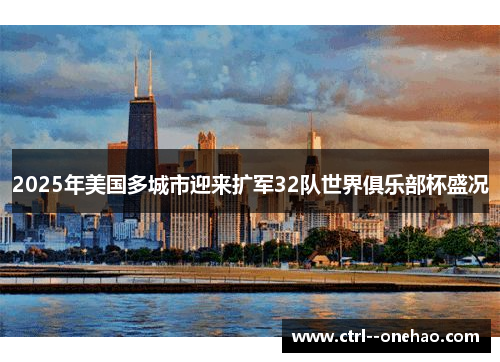 2025年美国多城市迎来扩军32队世界俱乐部杯盛况 2025年美国多城市迎来扩军32队世界俱乐部杯盛况