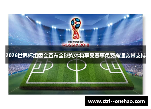 2026世界杯组委会宣布全球媒体将享受赛事免费高速宽带支持