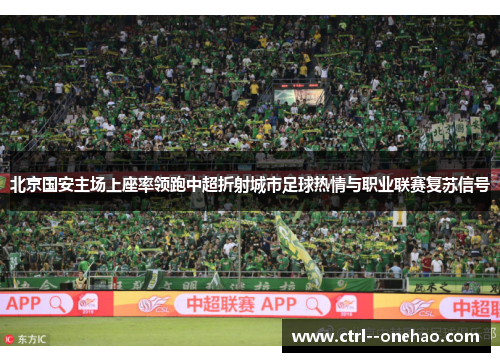 北京国安主场上座率领跑中超折射城市足球热情与职业联赛复苏信号