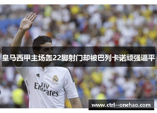 皇马西甲主场轰22脚射门却被巴列卡诺顽强逼平
