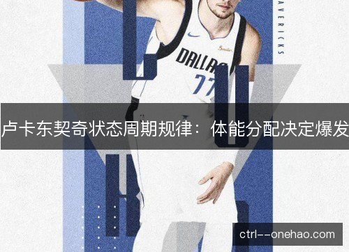 卢卡东契奇状态周期规律：体能分配决定爆发