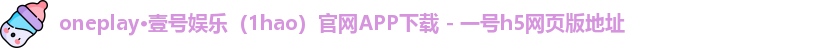oneplay·壹号娱乐（1hao）官网APP下载 - 一号h5网页版地址